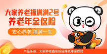 積極應(yīng)對“老齡化”戰(zhàn)略，大家養(yǎng)老上線福滿滿2號養(yǎng)老年金險