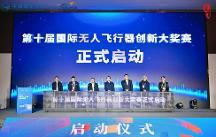 第十屆國(guó)際無(wú)人飛行器創(chuàng)新大獎(jiǎng)賽在四川自貢正式啟幕